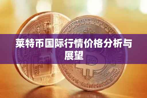 莱特币国际行情价格分析与展望