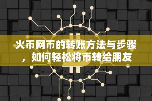 火币网币的转账方法与步骤，如何轻松将币转给朋友