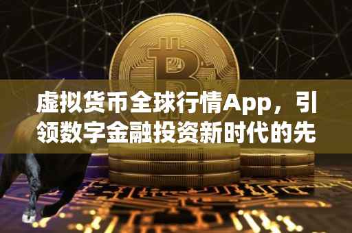 虚拟货币全球行情App，引领数字金融投资新时代的先锋工具