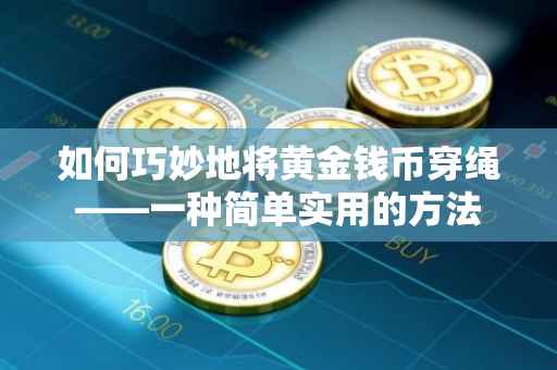如何巧妙地将黄金钱币穿绳——一种简单实用的方法