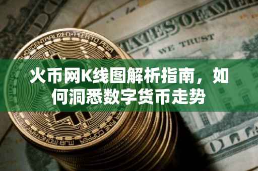 火币网K线图解析指南，如何洞悉数字货币走势