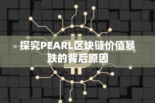 探究PEARL区块链价值暴跌的背后原因