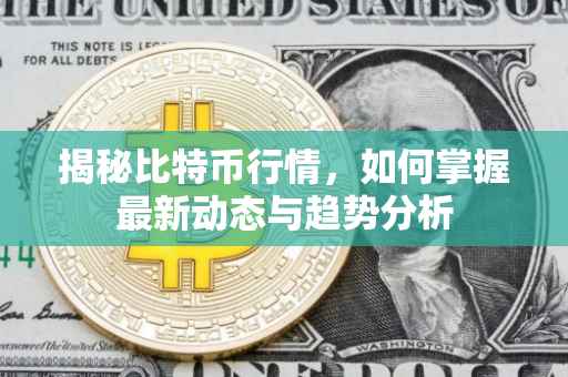 揭秘比特币行情，如何掌握最新动态与趋势分析