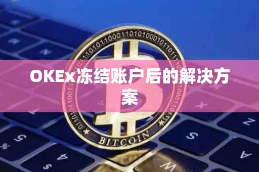 OKEx冻结账户后的解决方案