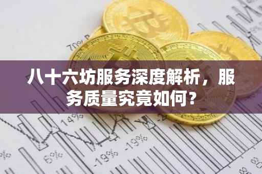 八十六坊服务深度解析，服务质量究竟如何？