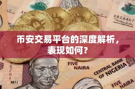 币安交易平台的深度解析，表现如何？