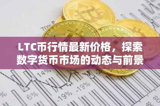 LTC币行情最新价格，探索数字货币市场的动态与前景