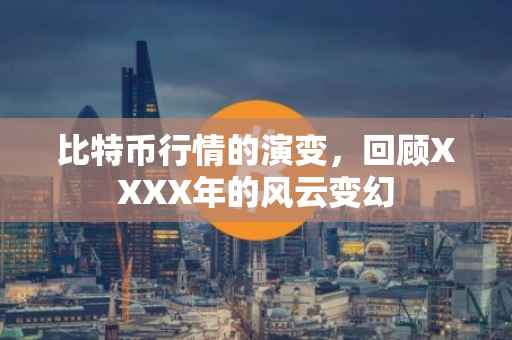 比特币行情的演变，回顾XXXX年的风云变幻