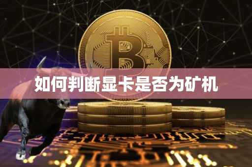 如何判断显卡是否为矿机