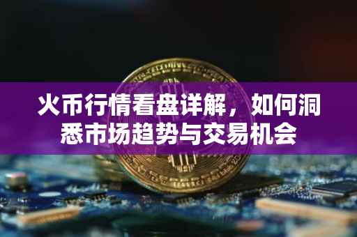 火币行情看盘详解，如何洞悉市场趋势与交易机会