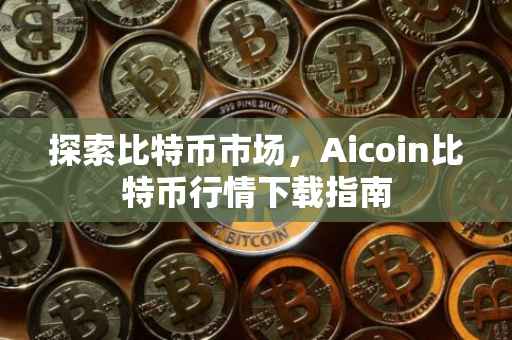 探索比特币市场，Aicoin比特币行情下载指南
