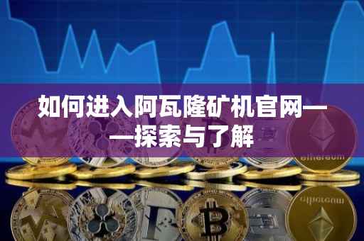 如何进入阿瓦隆矿机官网——探索与了解