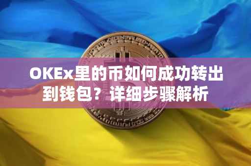 OKEx里的币如何成功转出到钱包？详细步骤解析