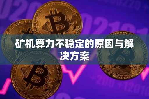 矿机算力不稳定的原因与解决方案