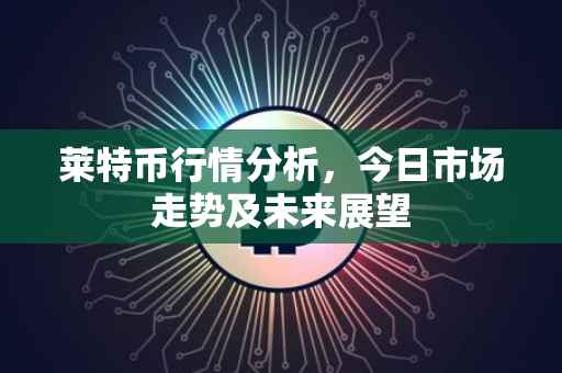 莱特币行情分析，今日市场走势及未来展望