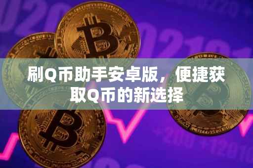 刷Q币助手安卓版，便捷获取Q币的新选择