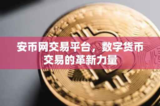 安币网交易平台，数字货币交易的革新力量