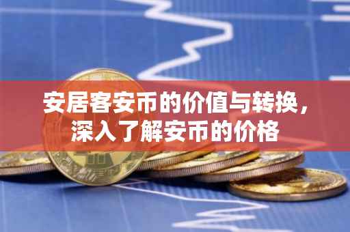 安居客安币的价值与转换，深入了解安币的价格