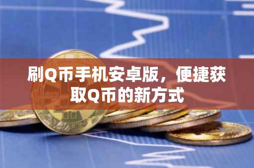 刷Q币手机安卓版，便捷获取Q币的新方式