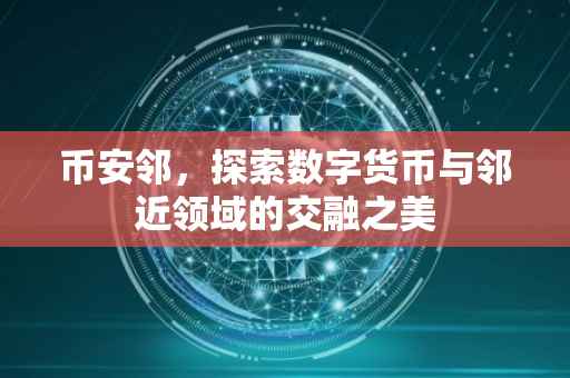 币安邻，探索数字货币与邻近领域的交融之美