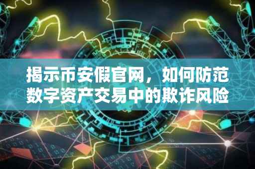 揭示币安假官网，如何防范数字资产交易中的欺诈风险