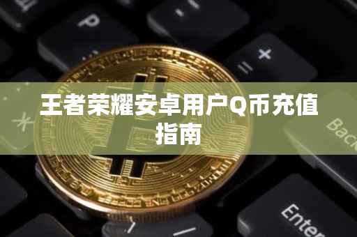 王者荣耀安卓用户Q币充值指南
