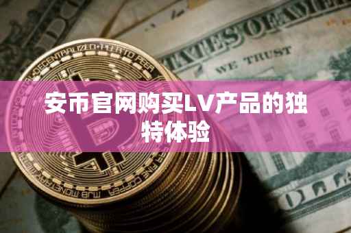 安币官网购买LV产品的独特体验