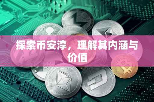 探索币安淳，理解其内涵与价值