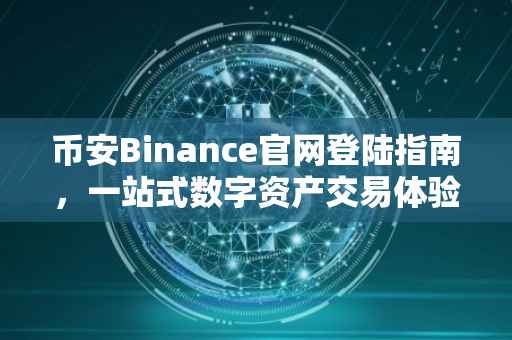 币安Binance官网登陆指南，一站式数字资产交易体验