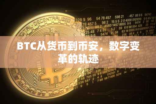 BTC从货币到币安，数字变革的轨迹