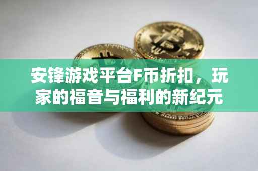 安锋游戏平台F币折扣，玩家的福音与福利的新纪元
