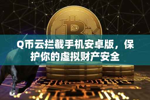 Q币云拦截手机安卓版，保护你的虚拟财产安全