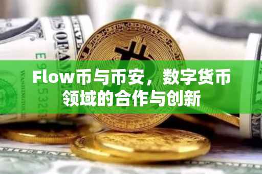 Flow币与币安，数字货币领域的合作与创新