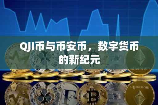 QJI币与币安币，数字货币的新纪元