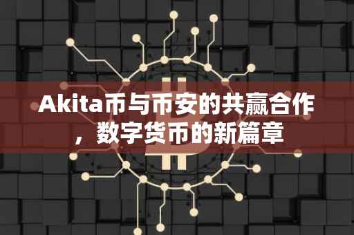 Akita币与币安的共赢合作，数字货币的新篇章
