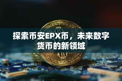 探索币安EPX币,未来数字货币的新领域