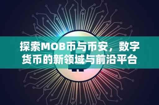 探索MOB币与币安，数字货币的新领域与前沿平台