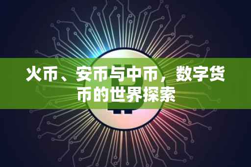 火币、安币与中币，数字货币的世界探索