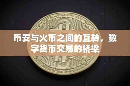 币安与火币之间的互转，数字货币交易的桥梁