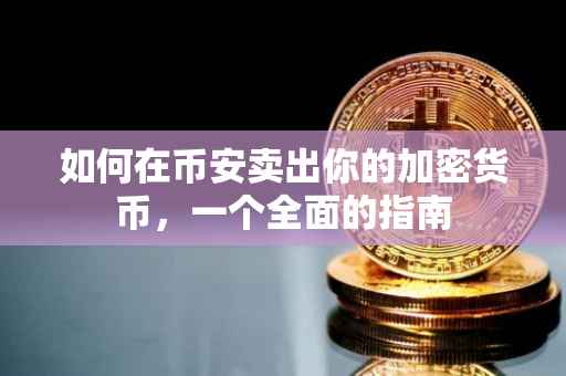 如何在币安卖出你的加密货币，一个全面的指南