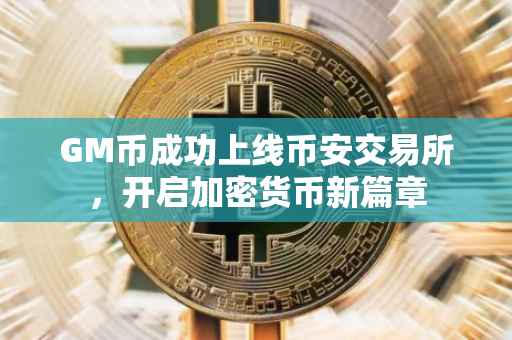 GM币成功上线币安交易所，开启加密货币新篇章