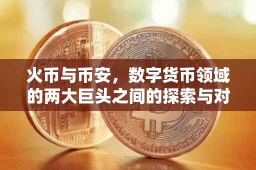 火币与币安，数字货币领域的两大巨头之间的探索与对比