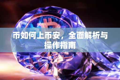 币如何上币安,全面解析与操作指南