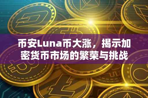 币安Luna币大涨，揭示加密货币市场的繁荣与挑战