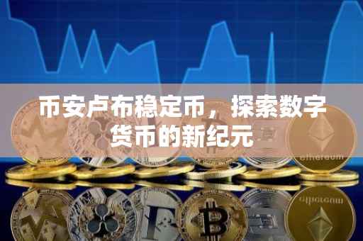 币安卢布稳定币，探索数字货币的新纪元