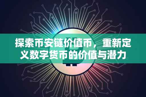 探索币安链价值币,重新定义数字货币的价值与潜力