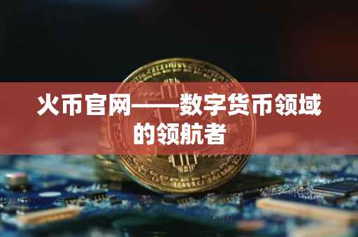 火币官网——数字货币领域的领航者