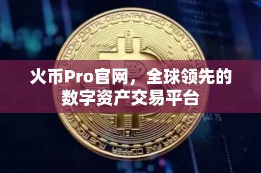 火币Pro官网，全球领先的数字资产交易平台