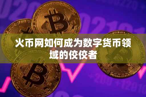 火币网如何成为数字货币领域的佼佼者