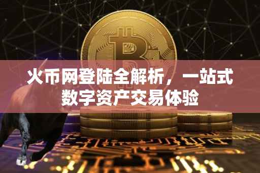 火币网登陆全解析,一站式数字资产交易体验